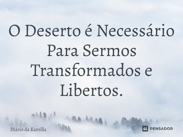 ⁠O Deserto é Necessário Para Sermos Transformados e Libertos.... Frase de Diário da Kamilla.