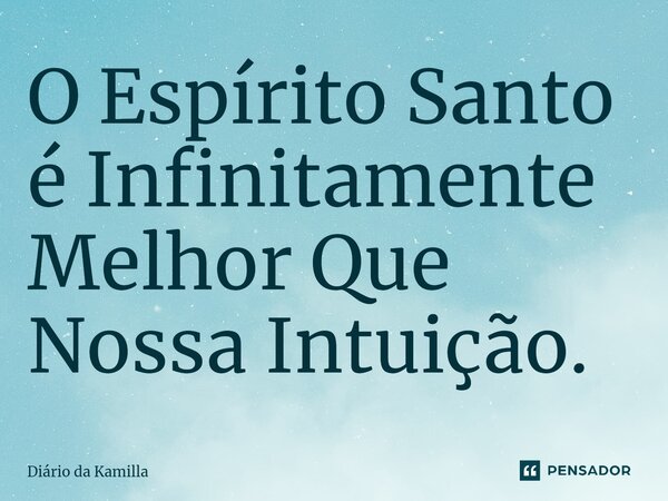 ⁠O Espírito Santo é Infinitamente Melhor Que Nossa Intuição.... Frase de Diário da Kamilla.