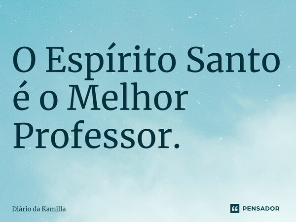 ⁠O Espírito Santo é o Melhor Professor.... Frase de Diário da Kamilla.