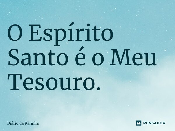 ⁠O Espírito Santo é o Meu Tesouro.... Frase de Diário da Kamilla.