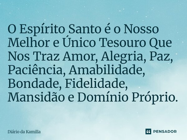 ⁠O Espírito Santo é o Nosso Melhor e Único Tesouro Que Nos Traz Amor, Alegria, Paz, Paciência, Amabilidade, Bondade, Fidelidade, Mansidão e Domínio Próprio.... Frase de Diário da Kamilla.