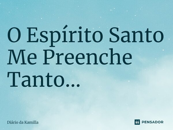 ⁠O Espírito Santo Me Preenche Tanto...... Frase de Diário da Kamilla.