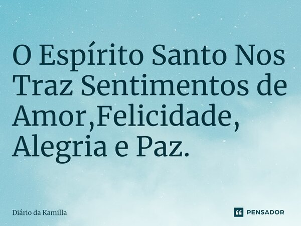 O Espírito Santo Nos Traz Sentimentos de Amor,Felicidade, Alegria e Paz.... Frase de Diário da Kamilla.
