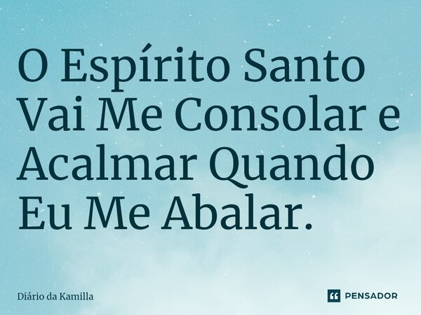 ⁠O Espírito Santo Vai Me Consolar e Acalmar Quando Eu Me Abalar.... Frase de Diário da Kamilla.