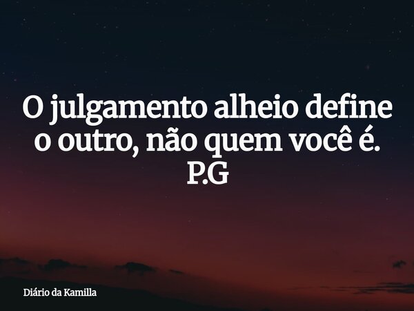 O julgamento alheio define o outro, não quem você é. P.G... Frase de Diário da Kamilla.