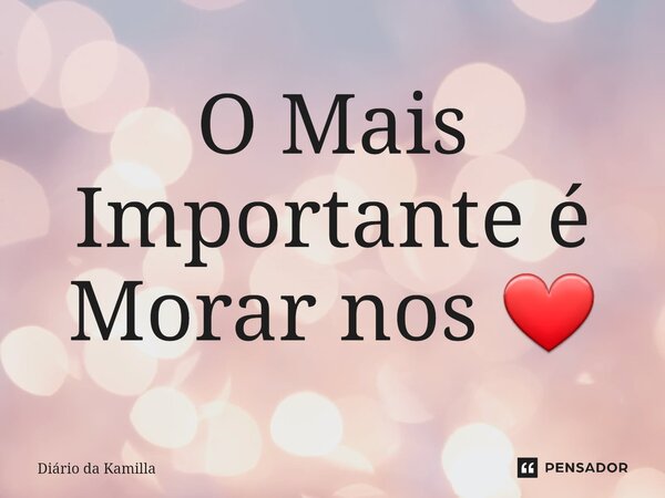 O Mais Importante é Morar nos ❤... Frase de Diário da Kamilla.