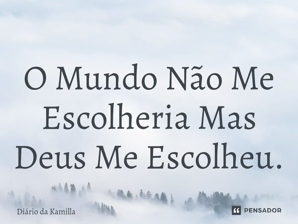 ⁠O Mundo Não Me Escolheria Mas Deus Me Escolheu.... Frase de Diário da Kamilla.