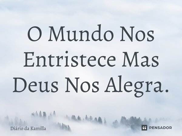 ⁠O Mundo Nos Entristece Mas Deus Nos Alegra.... Frase de Diário da Kamilla.