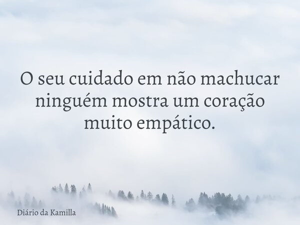 O seu cuidado em não machucar ninguém mostra um coração muito empático.... Frase de Diário da Kamilla.