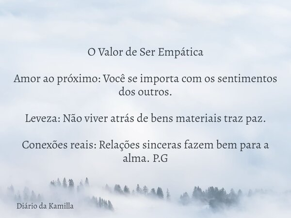 O Valor de Ser Empática Amor ao próximo: Você se importa com os sentimentos dos outros. Leveza: Não viver atrás de bens materiais traz paz. Conexões reais: Rela... Frase de Diário da Kamilla.