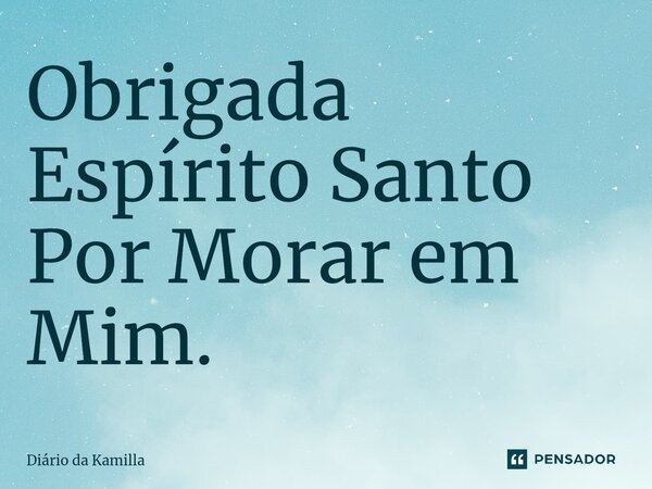 ⁠⁠Obrigada Espírito Santo Por Morar em Mim.... Frase de Diário da Kamilla.