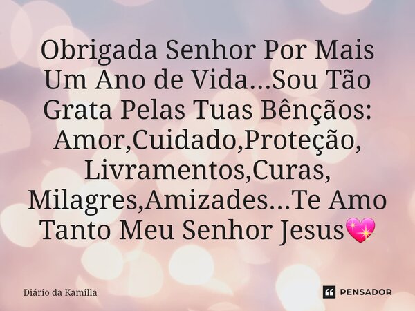 ⁠Obrigada Senhor Por Mais Um Ano de Vida...Sou Tão Grata Pelas Tuas Bênçãos: Amor,Cuidado,Proteção, Livramentos,Curas, Milagres,Amizades...Te Amo Tanto Meu Senh... Frase de Diário da Kamilla.