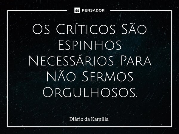 ⁠Os Críticos São Espinhos Necessários Para Não Sermos Orgulhosos.... Frase de Diário da Kamilla.