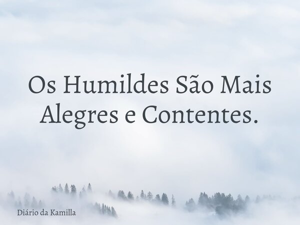 Os Humildes São Mais Alegres e Contentes.... Frase de Diário da Kamilla.