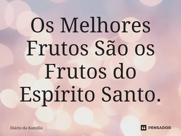 ⁠Os Melhores Frutos São os Frutos do Espírito Santo.... Frase de Diário da Kamilla.