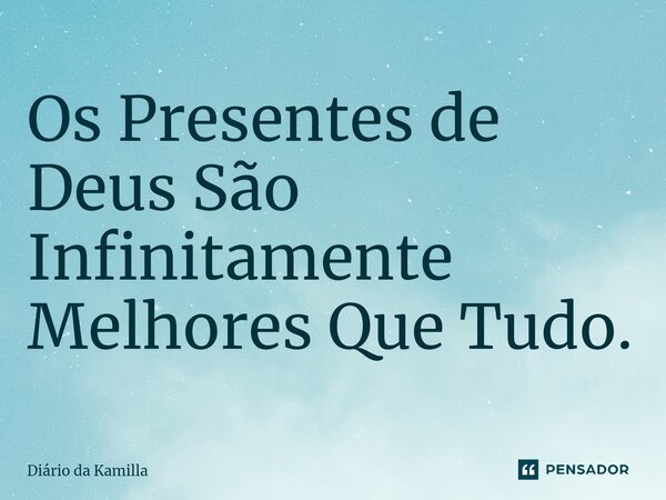⁠Os Presentes de Deus São Infinitamente Melhores Que Tudo.... Frase de Diário da Kamilla.