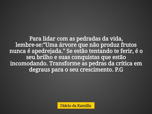 Para lidar com as pedradas da vida, lembre-se: "Uma árvore que não produz frutos nunca é apedrejada." Se estão tentando te ferir, é o seu brilho e sua... Frase de Diário da Kamilla.