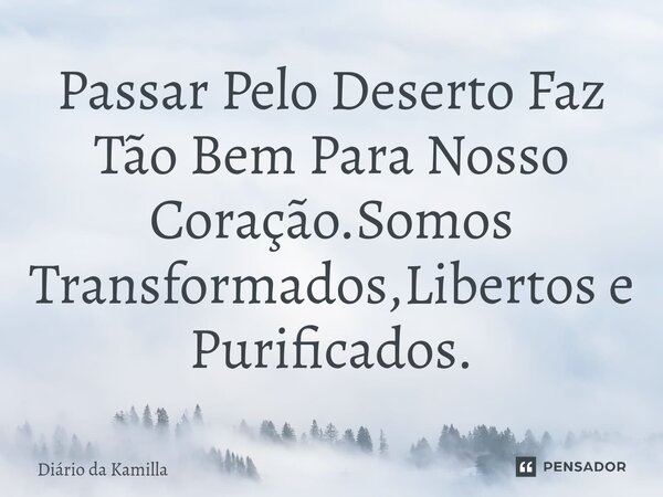 ⁠Passar Pelo Deserto Faz Tão Bem Para Nosso Coração.Somos Transformados,Libertos e Purificados.... Frase de Diário da Kamilla.