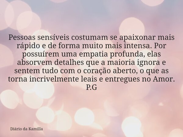 Pessoas sensíveis costumam se apaixonar mais rápido e de forma muito mais intensa. Por possuírem uma empatia profunda, elas absorvem detalhes que a maioria igno... Frase de Diário da Kamilla.