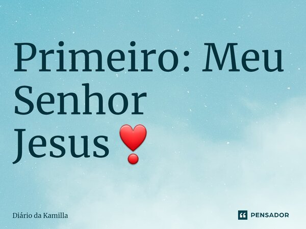 ⁠Primeiro: Meu Senhor Jesus❣... Frase de Diário da Kamilla.