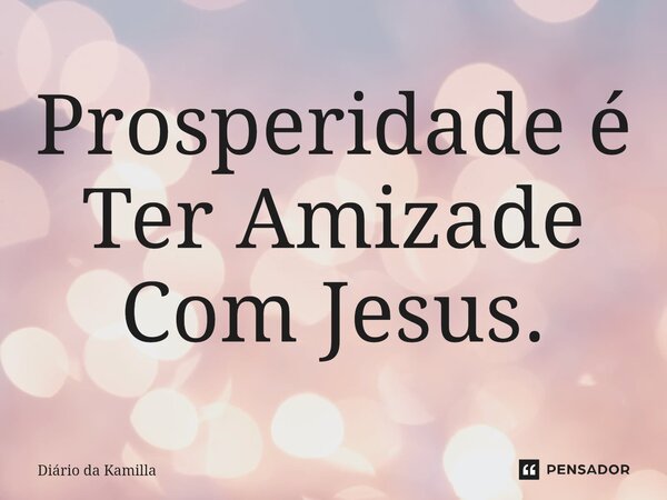 Prosperidade é Ter Amizade Com Jesus.⁠... Frase de Diário da Kamilla.