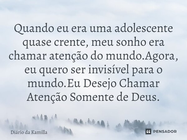 ⁠Quando eu era uma adolescente quase crente, meu sonho era chamar atenção do mundo.Agora, eu quero ser invisível para o mundo.Eu Desejo Chamar Atenção Somente d... Frase de Diário da Kamilla.