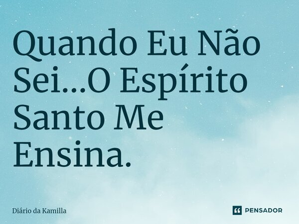 ⁠Quando Eu Não Sei...O Espírito Santo Me Ensina.... Frase de Diário da Kamilla.