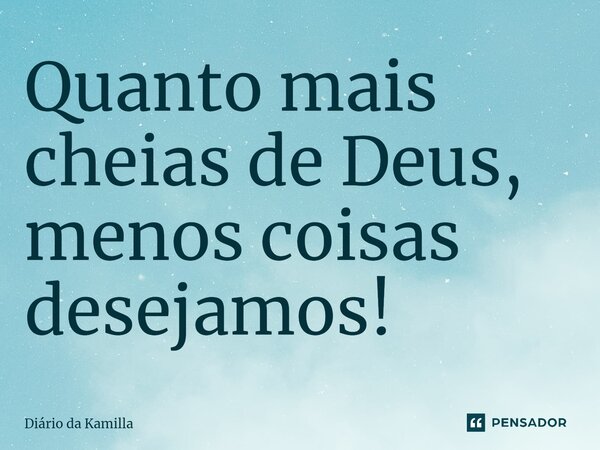 Quanto mais cheias de Deus, menos coisas desejamos!... Frase de Diário da Kamilla.