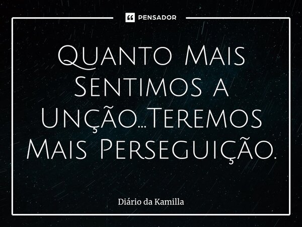 ⁠Quanto Mais Sentimos a Unção...Teremos Mais Perseguição.... Frase de Diário da Kamilla.