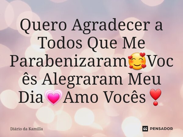 ⁠Quero Agradecer a Todos Que Me Parabenizaram🥰Vocês Alegraram Meu Dia💗Amo Vocês❣... Frase de Diário da Kamilla.