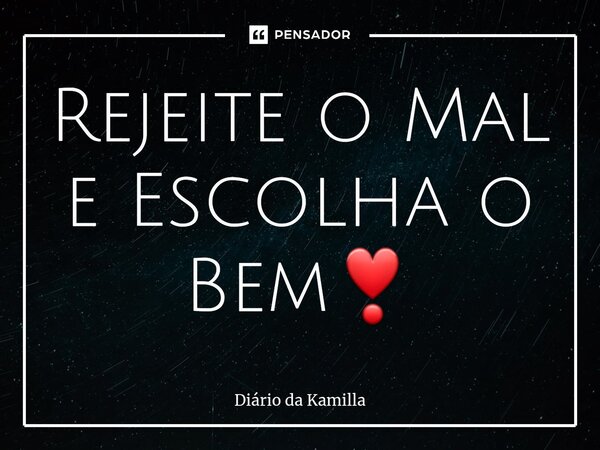 ⁠Rejeite o Mal e Escolha o Bem❣... Frase de Diário da Kamilla.
