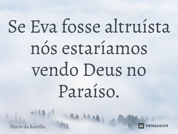 ⁠Se Eva fosse altruísta nós estaríamos vendo Deus no Paraíso.... Frase de Diário da Kamilla.