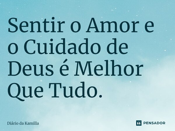 ⁠Sentir o Amor e o Cuidado de Deus é Melhor Que Tudo.... Frase de Diário da Kamilla.