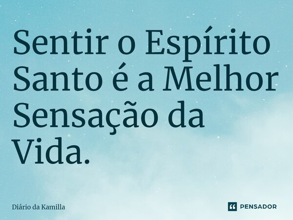⁠⁠Sentir o Espírito Santo é a Melhor Sensação da Vida.... Frase de Diário da Kamilla.