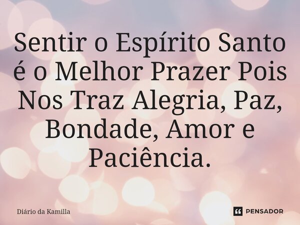 ⁠⁠Sentir o Espírito Santo é o Melhor Prazer Pois Nos Traz Alegria, Paz, Bondade, Amor e Paciência.⁠... Frase de Diário da Kamilla.