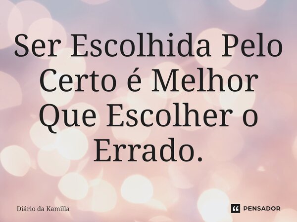 ⁠Ser Escolhida Pelo Certo é Melhor Que Escolher o Errado.... Frase de Diário da Kamilla.