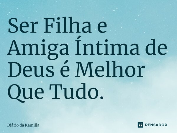 ⁠Ser Filha e Amiga Íntima de Deus é Melhor Que Tudo.... Frase de Diário da Kamilla.