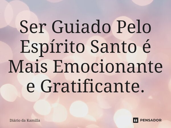 Ser Guiado Pelo Espírito Santo é Mais Emocionante e Gratificante.⁠... Frase de Diário da Kamilla.