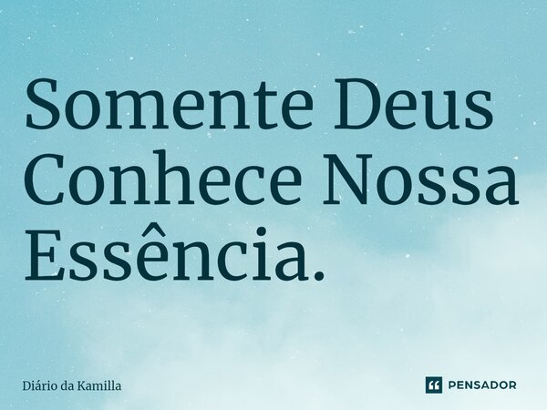 ⁠Somente Deus Conhece Nossa Essência.... Frase de Diário da Kamilla.