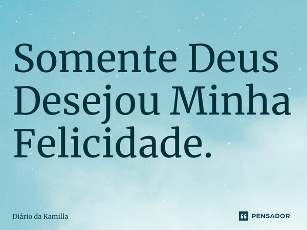 ⁠Somente Deus Desejou Minha Felicidade.... Frase de Diário da Kamilla.