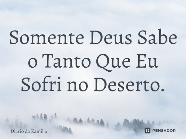 ⁠Somente Deus Sabe o Tanto Que Eu Sofri no Deserto.... Frase de Diário da Kamilla.