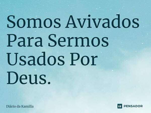 ⁠Somos Avivados Para Sermos Usados Por Deus.... Frase de Diário da Kamilla.