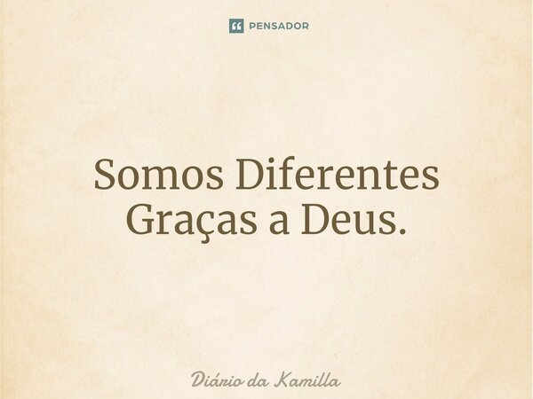 ⁠Somos Diferentes Graças a Deus.... Frase de Diário da Kamilla.