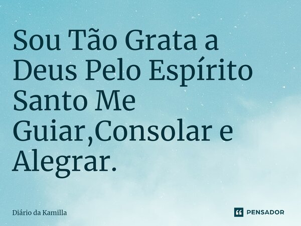 ⁠Sou Tão Grata a Deus Pelo Espírito Santo Me Guiar,Consolar e Alegrar.... Frase de Diário da Kamilla.