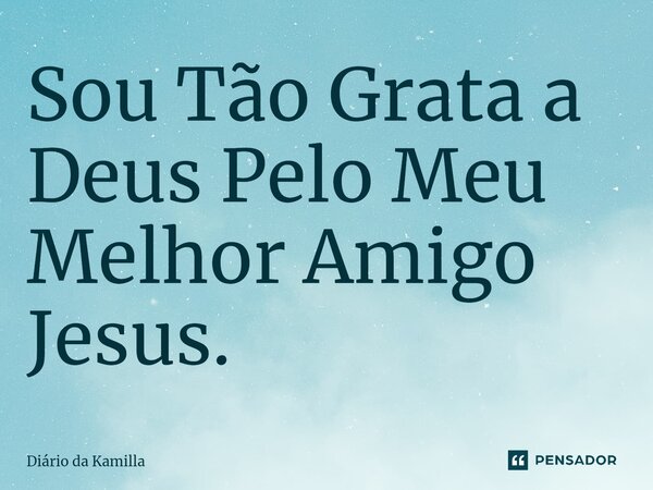 ⁠Sou Tão Grata a Deus Pelo Meu Melhor Amigo Jesus.... Frase de Diário da Kamilla.