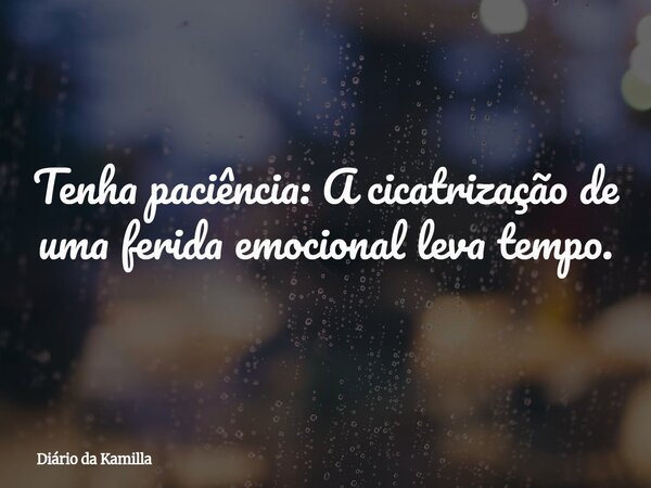 Tenha paciência: A cicatrização de uma ferida emocional leva tempo.... Frase de Diário da Kamilla.