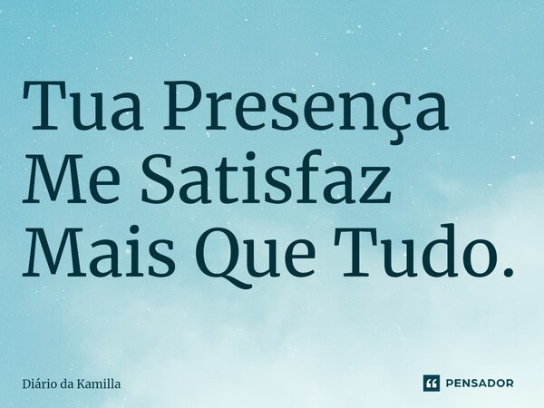 ⁠Tua Presença Me Satisfaz Mais Que Tudo.... Frase de Diário da Kamilla.