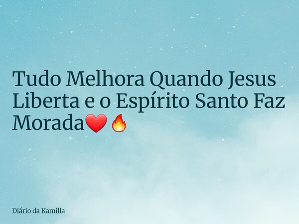 Tudo Melhora Quando Jesus Liberta e o Espírito Santo Faz Morada❤️‍🔥... Frase de Diário da Kamilla.