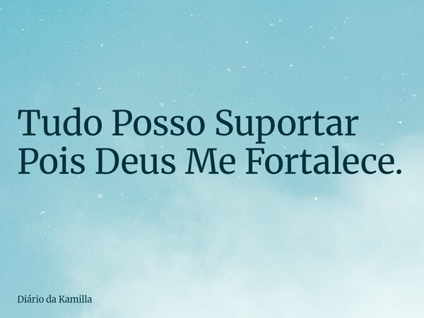 Tudo Posso Suportar Pois Deus Me Fortalece.... Frase de Diário da Kamilla.