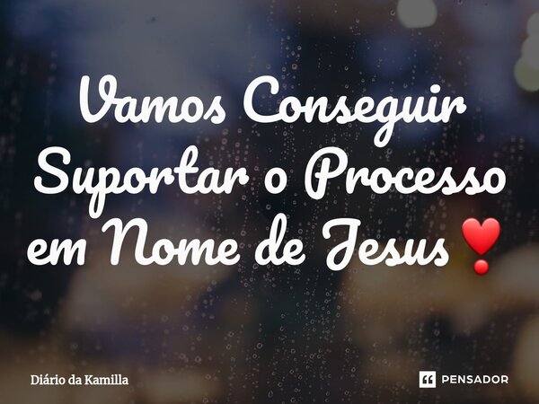 ⁠Vamos Conseguir Suportar o Processo em Nome de Jesus❣... Frase de Diário da Kamilla.